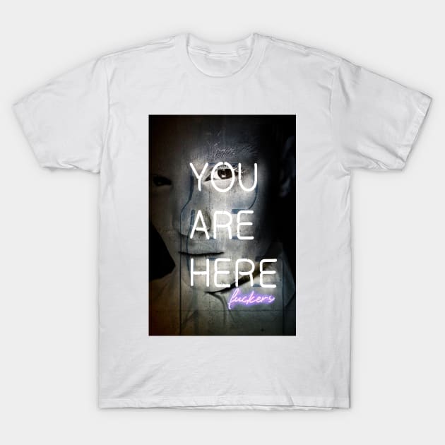 You Are Here Fuckers T-Shirt by dodiarty